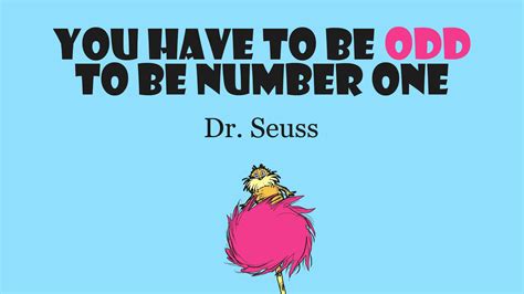 you have to be odd to be number one|“You have to be odd to be number one.” — Dr. Seuss .